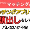 【お悩み相談】マッチングアプリで顔出しをしてバレないか不安