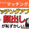 【お悩み相談】マッチングアプリ顔出しが恥ずかしい【不安】