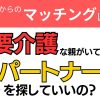 【お悩み相談】要介護の親がいてもパートナーを探してもいいの？