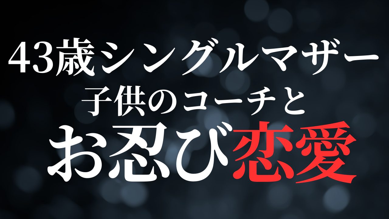 【リアル】40代シングルマザーが子供のコーチとお忍び恋愛【禁断の恋】