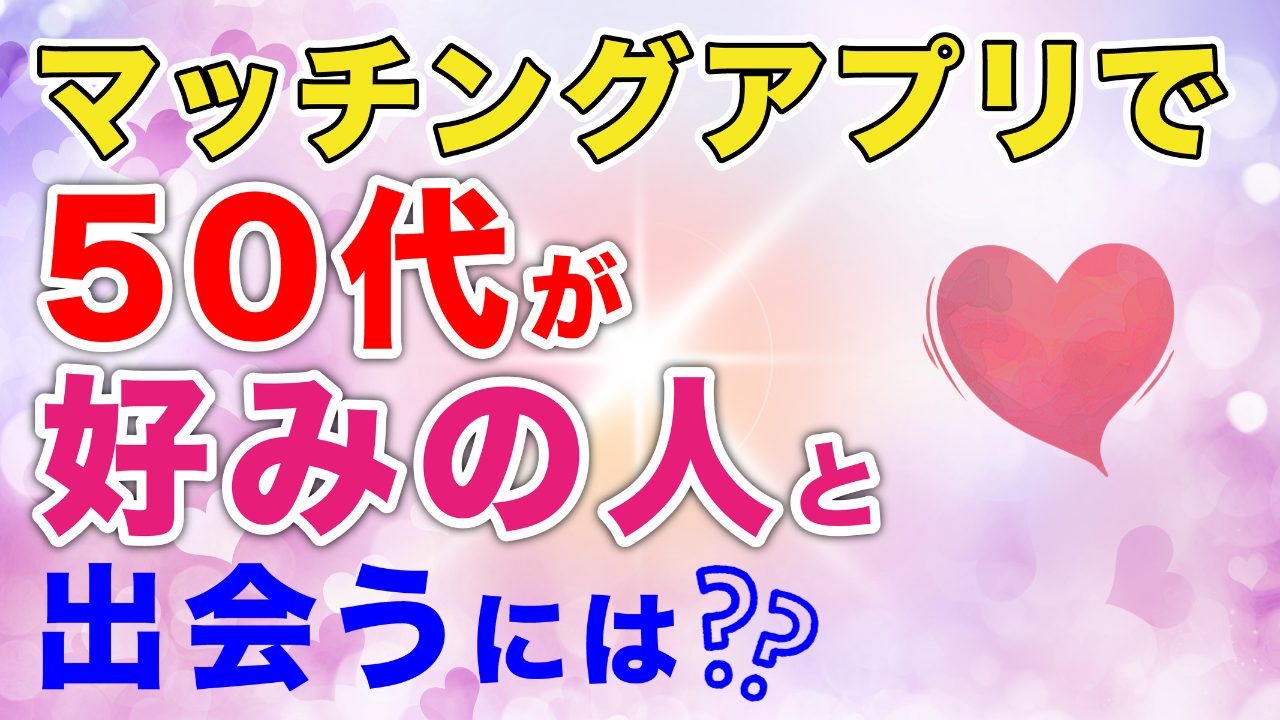 【50歳から】マッチングアプリって好みの人に出会えるの？【本音】