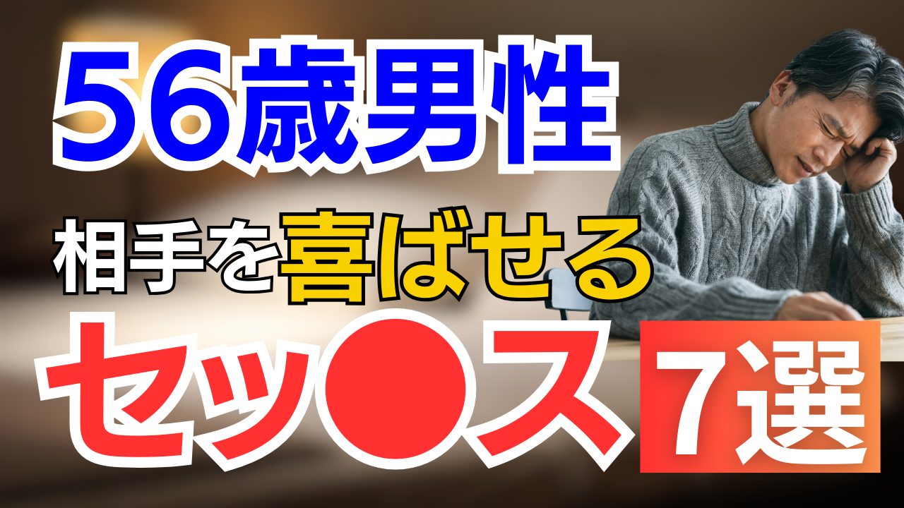 56歳男性が相手を喜ばせるためのセッ〇ス 7選