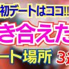 【付き合える】初デートはこの場所で間違いなし！