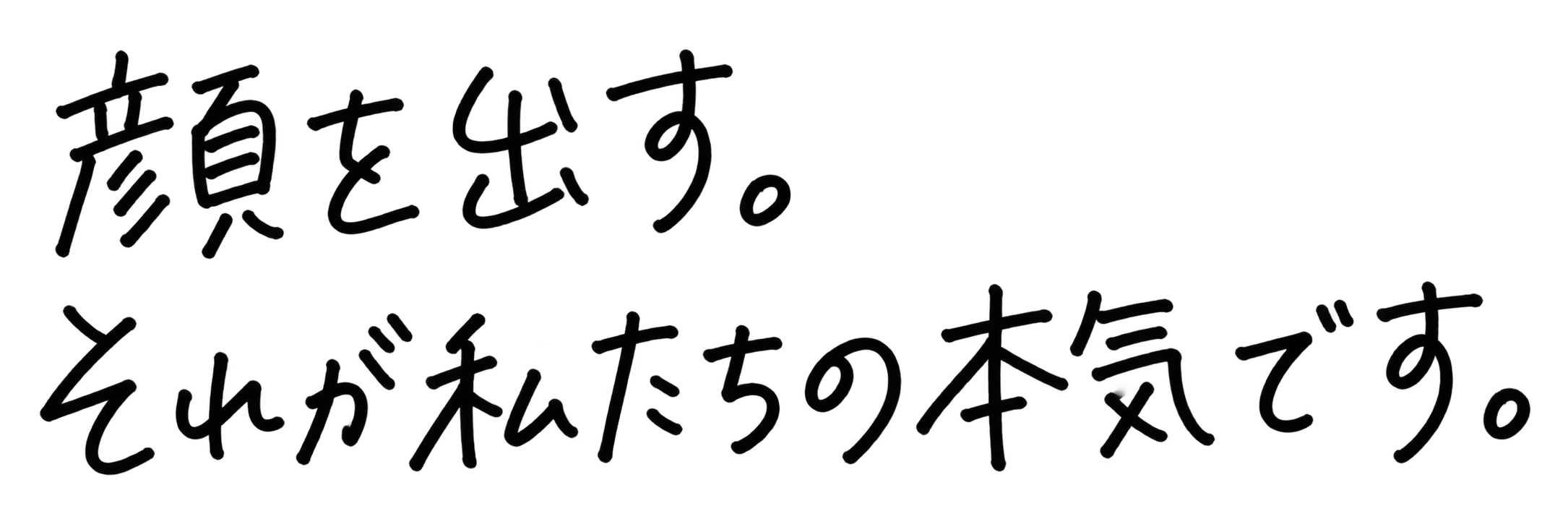 顔を出す。それが私たちの本気です。